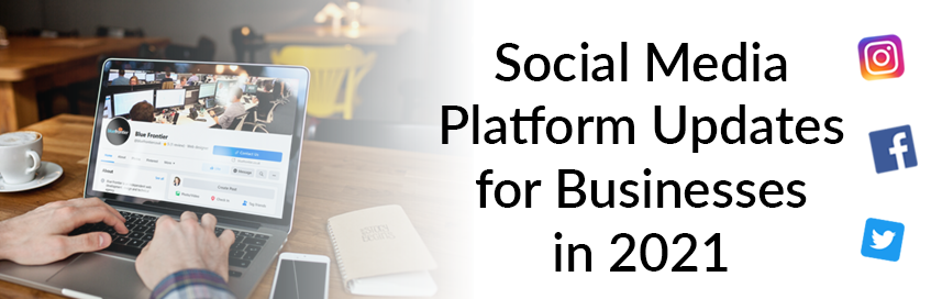 Social Media Platform Updates for Businesses in 2021
